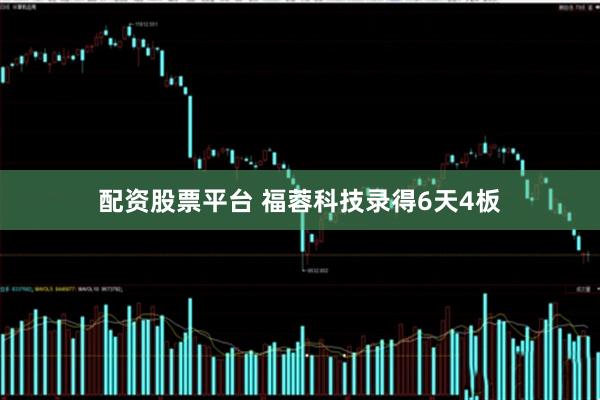 配资股票平台 福蓉科技录得6天4板