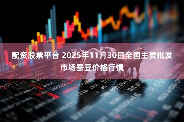 配资股票平台 2025年11月30日全国主要批发市场蚕豆价格行情
