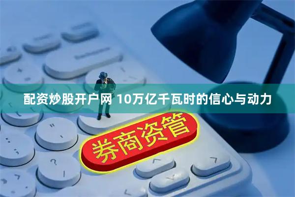 配资炒股开户网 10万亿千瓦时的信心与动力