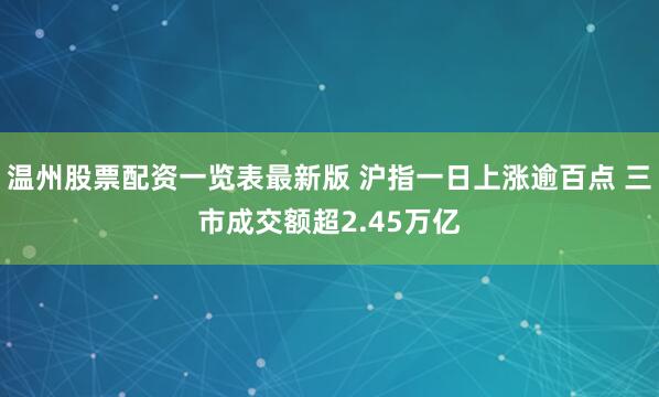 温州股票配资一览表最新版 沪指一日上涨逾百点 三市成交额超2.45万亿