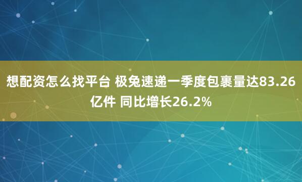 想配资怎么找平台 极兔速递一季度包裹量达83.26亿件 同比增长26.2%