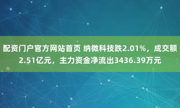 配资门户官方网站首页 纳微科技跌2.01%，成交额2.51亿元，主力资金净流出3436.39万元