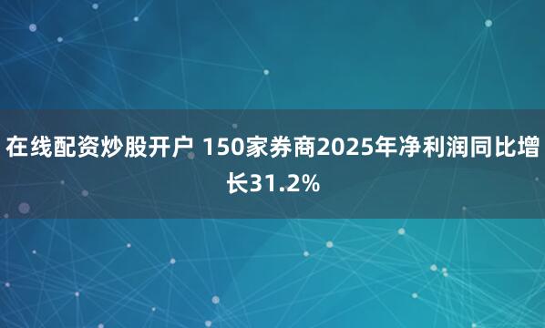 在线配资炒股开户 150家券商2025年净利润同比增长31.2%