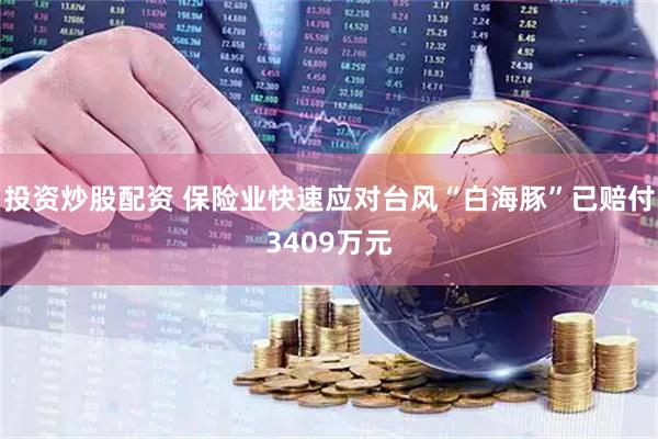 投资炒股配资 保险业快速应对台风“白海豚”已赔付3409万元