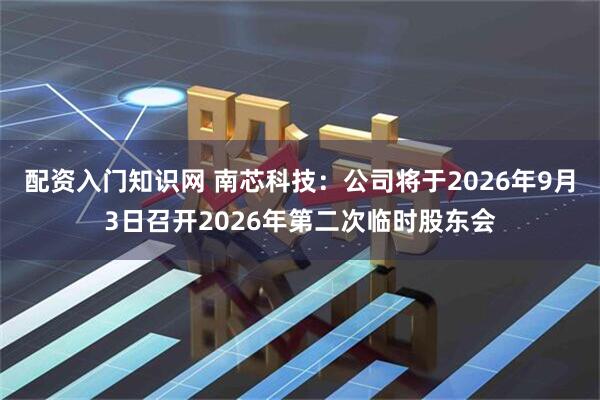 配资入门知识网 南芯科技：公司将于2026年9月3日召开2026年第二次临时股东会